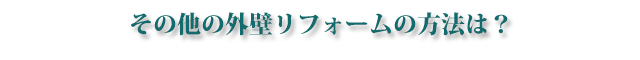 その他の外壁リフォームの方法は？